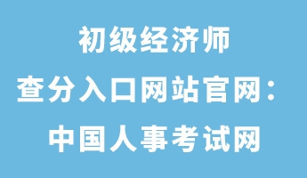 初級經濟師查分入口網站官網:中國人事考試網 初級經濟師查分入口網站官網:中國人事考試網