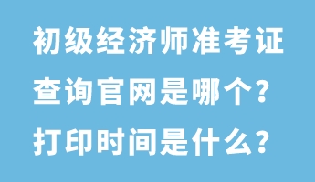 初級經濟師準考證查詢官網是哪個?打印時間是什么? 初級經濟師準考證查詢官網是哪個?打印時間是什么?