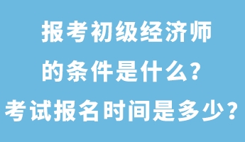 報考初級經(jīng)濟師的條件是什么?考試報名時間是多少? 報考初級經(jīng)濟師的條件是什么?考試報名時間是多少?