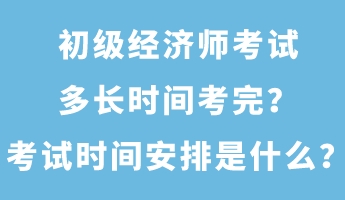 初級經濟師考試多長時間考完？考試時間安排是什么？