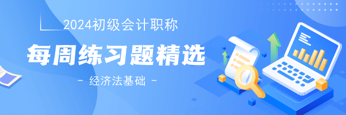 2024年初級會計考試《經濟法基礎》練習題精選 2024年初級會計考試《經濟法基礎》練習題精選