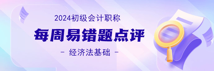 2024初級會計職稱《經濟法基礎》易錯題 2024初級會計職稱《經濟法基礎》易錯題