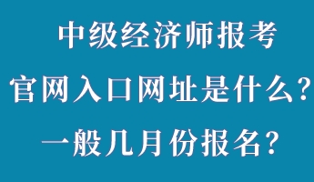 中級經濟師報考官網入口網址是什么?一般幾月份報名? 中級經濟師報考官網入口網址是什么?一般幾月份報名?