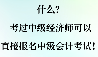 什么？考過中級經濟師可以直接報名中級會計考試！