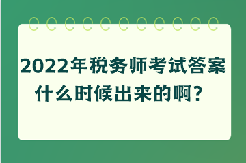 2022年稅務師考試答案什么時候出來的啊？