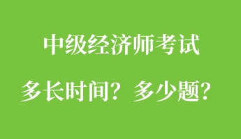 中級經濟師考試多長時間?多少題? 中級經濟師考試多長時間?多少題?