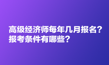 高級經濟師每年幾月報名?報考條件有哪些? 高級經濟師每年幾月報名?報考條件有哪些?