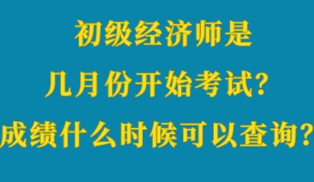 初級經濟師是幾月份開始考試?成績什么時候可以查詢? 初級經濟師是幾月份開始考試?成績什么時候可以查詢?