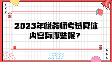 2023年稅務(wù)師考試具體內(nèi)容有哪些呢? 2023年稅務(wù)師考試具體內(nèi)容有哪些呢?