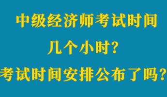 中級經(jīng)濟師考試時間幾個小時？考試時間安排公布了嗎？