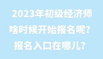 2023年初級經濟師啥時候開始報名呢？報名入口在哪兒？