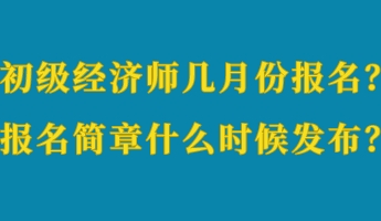 初級經濟師幾月份報名？報名簡章什么時候發布？