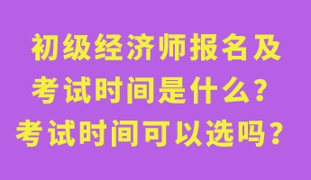 初級(jí)經(jīng)濟(jì)師報(bào)名及考試時(shí)間是什么？考試時(shí)間可以選嗎？