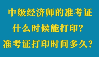 中級經濟師的準考證什么時候能打印?準考證打印時間多久? 中級經濟師的準考證什么時候能打印?準考證打印時間多久?