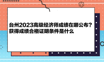 臺(tái)州2023高級(jí)經(jīng)濟(jì)師成績(jī)?cè)谀墓迹揩@得成績(jī)合格證明條件是什么 臺(tái)州2023高級(jí)經(jīng)濟(jì)師成績(jī)?cè)谀墓迹揩@得成績(jī)合格證明條件是什么