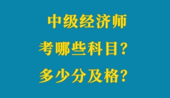中級經(jīng)濟(jì)師考哪些科目？多少分及格？