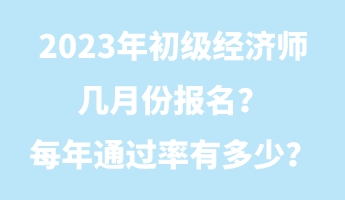 2023年初級經(jīng)濟(jì)師幾月份報名?每年通過率有多少? 2023年初級經(jīng)濟(jì)師幾月份報名?每年通過率有多少?