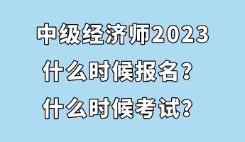 中級經濟師2023什么時候報名?什么時候考試? 中級經濟師2023什么時候報名?什么時候考試?