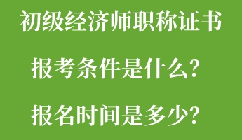 初級經濟師職稱證書報考條件是什么？報名時間是多少？