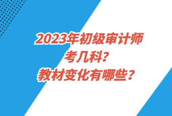 2023年初級審計師考幾科？教材變化有哪些？