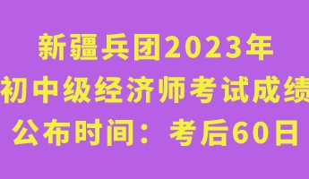 新疆兵團2023年初中級經(jīng)濟師考試成績公布時間:考后60日 新疆兵團2023年初中級經(jīng)濟師考試成績公布時間:考后60日