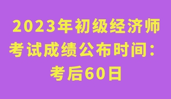 2023年初級經濟師考試成績公布時間: 考后60日 2023年初級經濟師考試成績公布時間: 考后60日