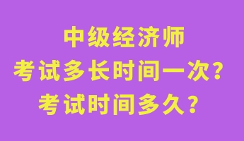 中級經濟師考試多長時間一次?考試時間多久? 中級經濟師考試多長時間一次?考試時間多久?