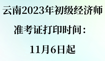 云南2023年初級經濟師準考證打印時間:11月6日起 云南2023年初級經濟師準考證打印時間:11月6日起