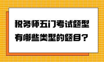 稅務師五門考試題型有哪些類型的題目? 稅務師五門考試題型有哪些類型的題目?