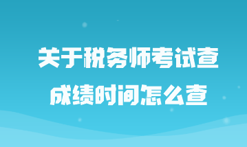 關于稅務師考試查成績時間怎么查 關于稅務師考試查成績時間怎么查
