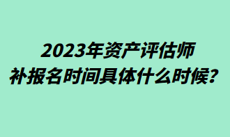 2023年資產(chǎn)評(píng)估師補(bǔ)報(bào)名時(shí)間具體什么時(shí)候？