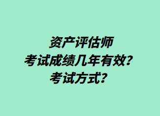 資產評估師考試成績幾年有效？考試方式？