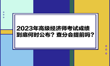 2023年高級經濟師考試成績到底何時公布?查分會提前嗎? 2023年高級經濟師考試成績到底何時公布?查分會提前嗎?