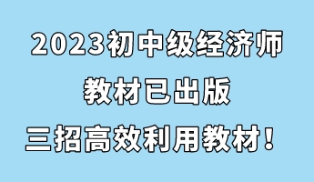 2023初中級經濟師教材已出版 三招助你高效利用教材！