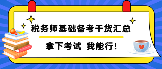 稅務師基礎(chǔ)備考干貨匯總 稅務師基礎(chǔ)備考干貨匯總