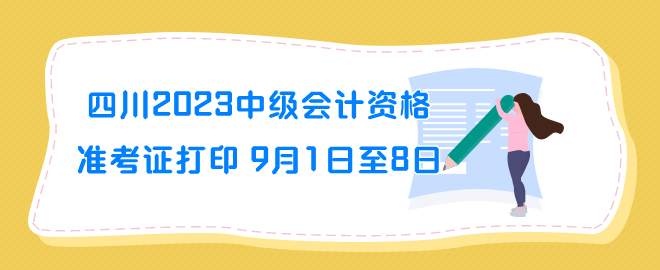 四川2023年中級會計資格準考證打印時間9月1日至8日 四川2023年中級會計資格準考證打印時間9月1日至8日