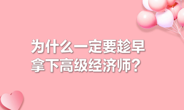 為什么一定要趁早拿下高級經濟師? 為什么一定要趁早拿下高級經濟師?