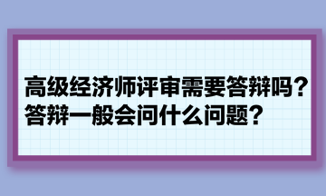 高級經濟師評審需要答辯嗎?答辯一般會問什么問題? 高級經濟師評審需要答辯嗎?答辯一般會問什么問題?