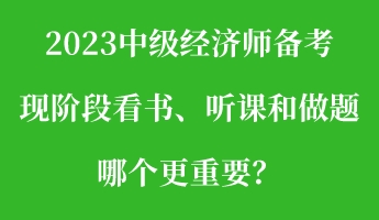 2023中級經(jīng)濟(jì)師備考現(xiàn)階段看書、聽課和做題 哪個更重要？
