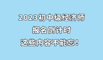 2023初中級經濟師報名倒計時 這些內容不能忘! 2023初中級經濟師報名倒計時 這些內容不能忘!