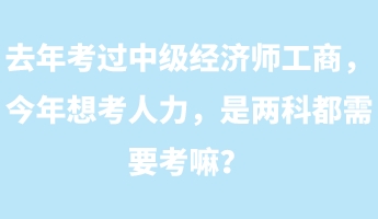 去年考過中級經濟師工商，今年想考人力，是兩科都需要考嘛？