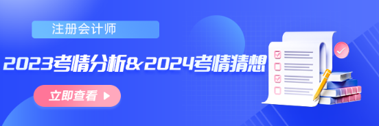【匯總】2023年注會考情分析&2024年考情猜想! 【匯總】2023年注會考情分析&2024年考情猜想!