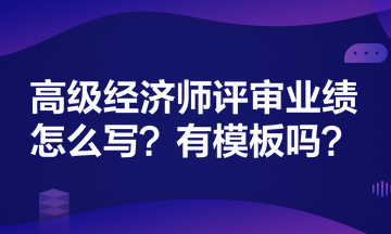 高級經濟師評審業績怎么寫?有模板嗎? 高級經濟師評審業績怎么寫?有模板嗎?