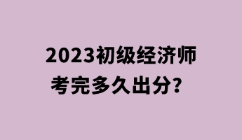 2023初級經濟師考完多久出分？