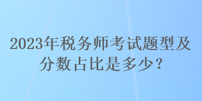 2023年稅務師考試題型及分數占比是多少？