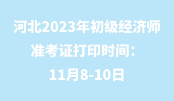河北2023年初級經濟師準考證打印時間：11月8-10日