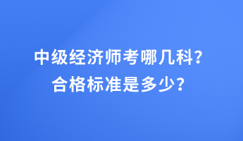 中級(jí)經(jīng)濟(jì)師考哪幾科？合格標(biāo)準(zhǔn)是多少？