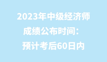 2023年中級經(jīng)濟(jì)師成績公布時間:預(yù)計考后60日內(nèi) 2023年中級經(jīng)濟(jì)師成績公布時間:預(yù)計考后60日內(nèi)