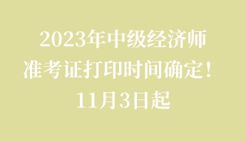 2023年中級經(jīng)濟師準考證打印時間確定!11月3日起 2023年中級經(jīng)濟師準考證打印時間確定!11月3日起