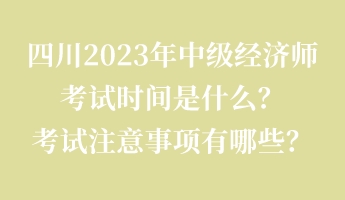 四川2023年中級經濟師考試時間是什么?考試注意事項有哪些? 四川2023年中級經濟師考試時間是什么?考試注意事項有哪些?